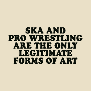 Ska and Pro Wrestling are the only legitimate forms of art T-Shirt