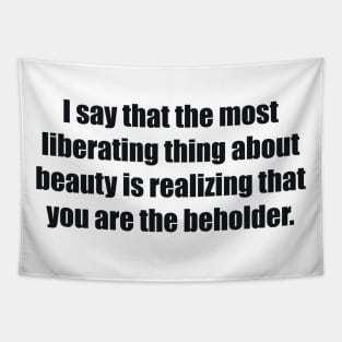 I say that the most liberating thing about beauty is realizing that you are the beholder Tapestry