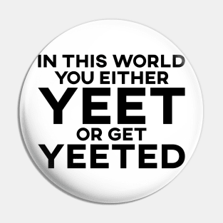 In This World You Either Yeet Or Get Yeeted Pin