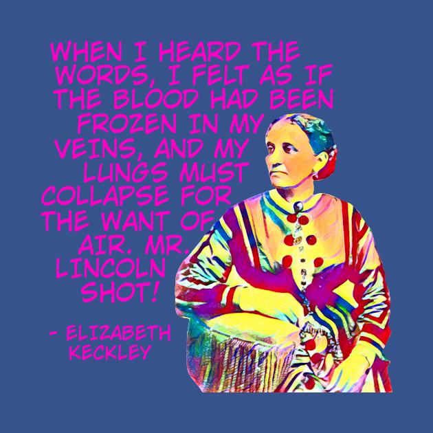 Discover Elizabeth Keckley - When I Heard The Words I Felt As If The Blood Had Been Frozen In My Veins And My Lungs Must Collapse For The Want Of Air. Mi. Lincoln Shot! - African American - T-Shirt