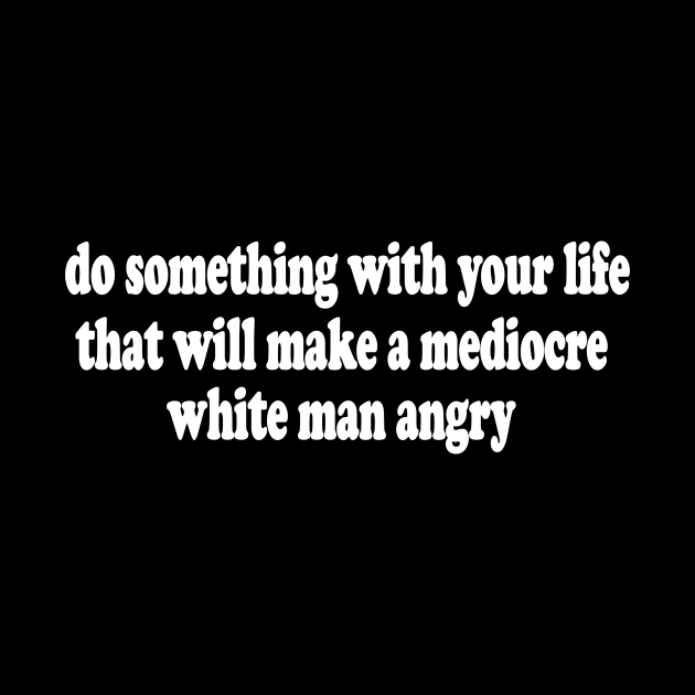 Do Something With Your Life That Will Make a Mediocre White Man Angry  T-Shirt or Crewneck Sweatshirt by Y2KERA