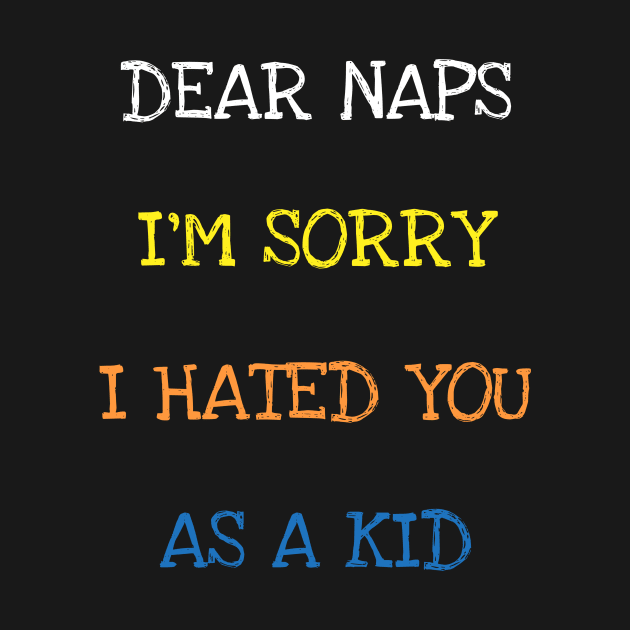 Dear Naps I'm Sorry I Hated You As A Kid Funny Sarcasm Quote T-Shirt by DDJOY Perfect Gift Shirts