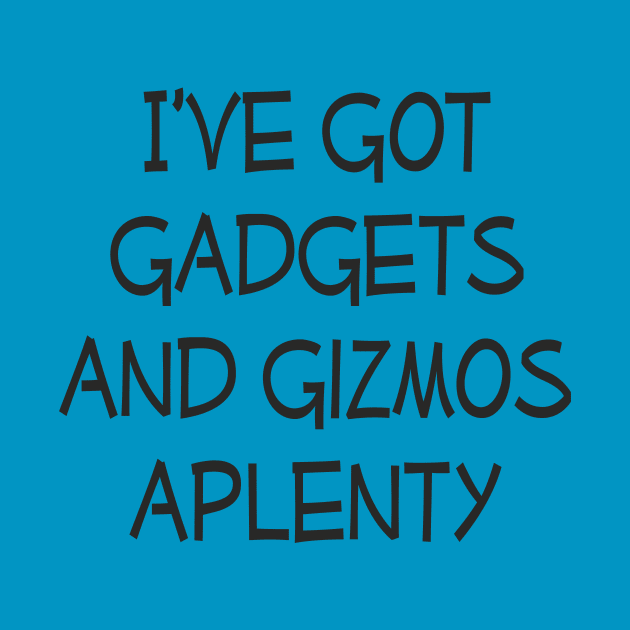 I've got gadgets and gizmos aplenty by EpicSonder2017