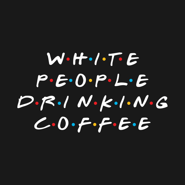 White People Drinking Coffee by n23tees