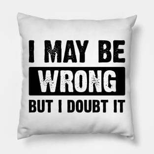 : I May Be Wrong, But I Doubt It v4 Pillow