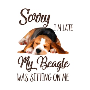 Sorry I'm late My Beagle was sitting on me T-Shirt