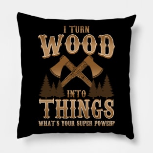 I Turn Wood Into Things Logger Carpenter Pillow