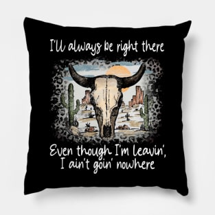 I'll Always Be Right There Even Though I'm Leavin', I Ain't Goin' Nowhere Deserts Bull Cactus Pillow