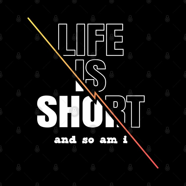 Life is Short And So Am I, A Funny Gift Idea For Family And Friends by Delicious Design