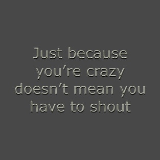 Just because you're crazy T-Shirt