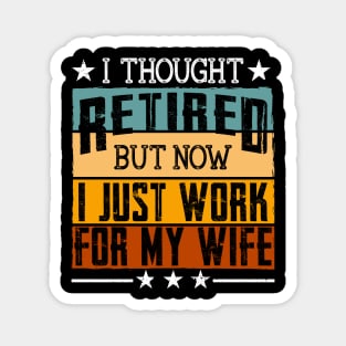 I Thought Retired But Now I Just Work For My Wife Magnet