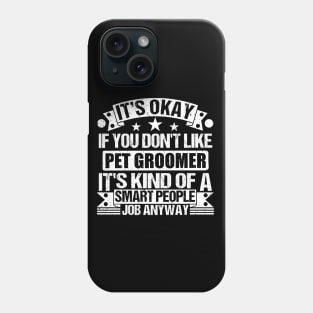 Pet Groomer lover It's Okay If You Don't Like Pet Groomer It's Kind Of A Smart People job Anyway Phone Case