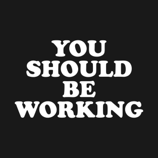 You should be working (white) T-Shirt