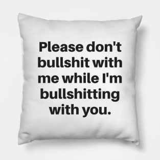 Please don't bullshit with me while I'm bullshitting with you. (black font) Pillow