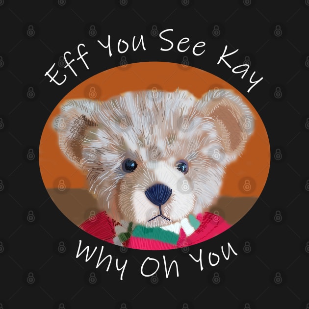 Eff You See Kay Teddy Bear by ellenhenryart