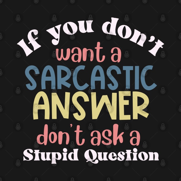 If You Don't Want a Sarcastic Answer, Don't Ask a Stupid Question by Erin Decker Creative