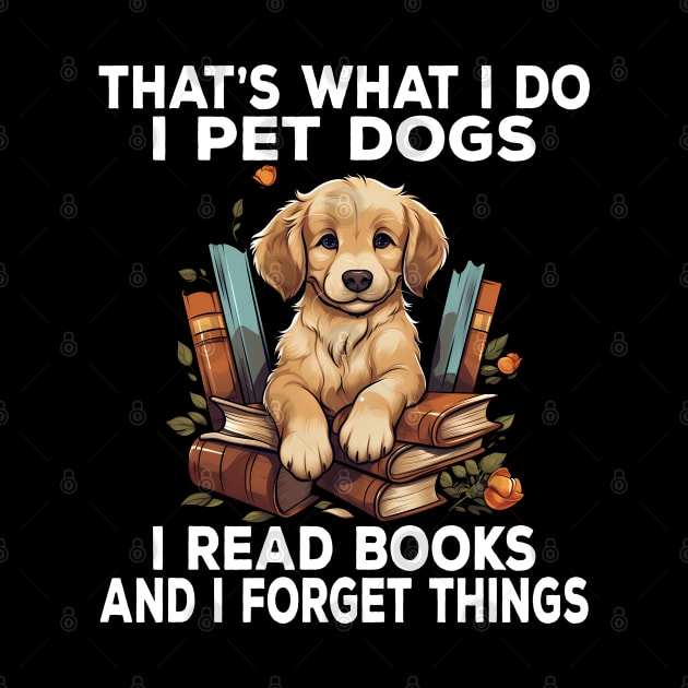 That's What I Do I Pet Dogs I Read Books And I Forget Things by Daytone