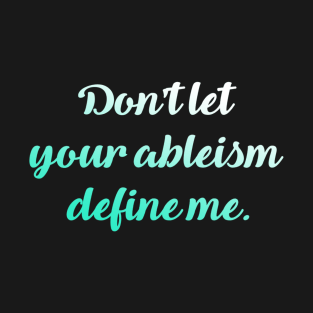 Don't let your ableism define me. T-Shirt