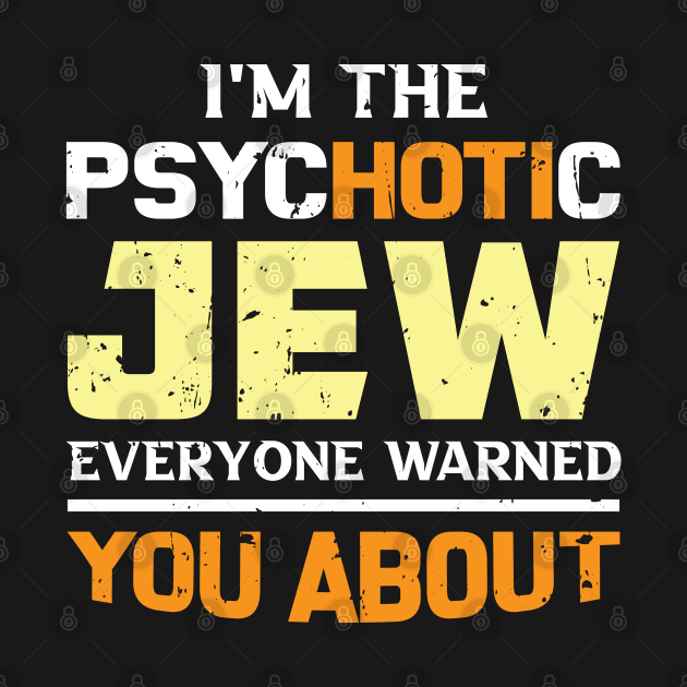 I'm The Psychotic Jew Everyone Warned You About by Proud Collection