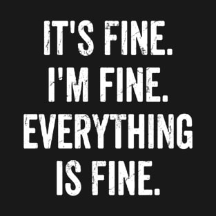 its fine im fine everything is fine T-Shirt