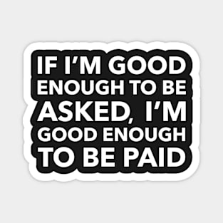 If I'm Good Enough To Be Asked, I'm Good Enough To Be Paid Magnet