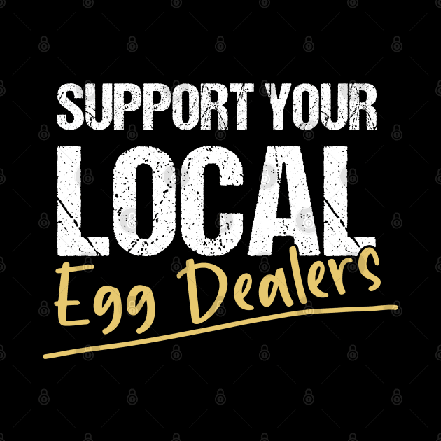 Support Your Local Egg Dealers - Distressed Grunge Effect -Funny Saying Gift Ideas For Egg Dealers by Pezzolano