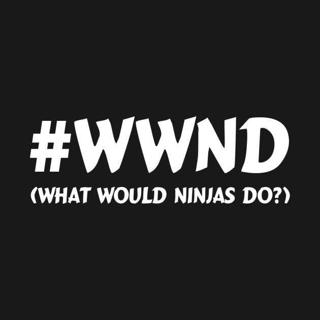 WWND: What Would Ninjas Do? by ninjatees