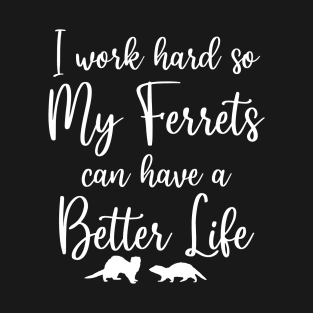 I Work Hard So My Ferrets Can Have a Better Life T-Shirt