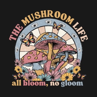The mushroom life all bloom, no gloom T-Shirt