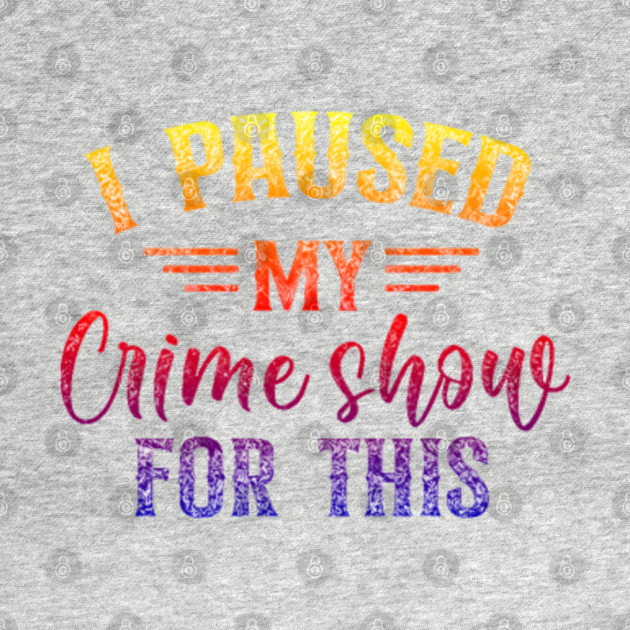 Disover I Paused My Crime Shows For This. - True Crime - T-Shirt
