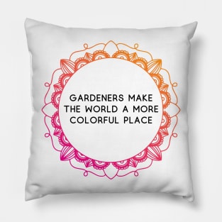 Gardeners make the world a more colorful place Pillow