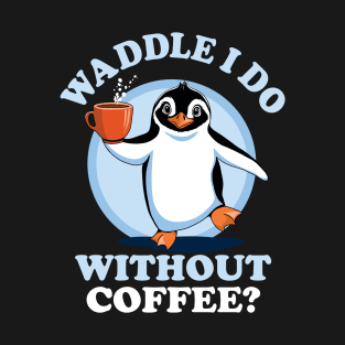 Penguin Pun | Waddle I Do Without Coffee? T-Shirt