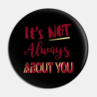 It' Not Always About You Pin