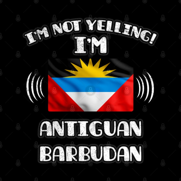 I'm Not Yelling I'm Antiguan Barbudan - Gift for Antiguan or Barbudan With Roots From Antigua And Barbuda by Country Flags