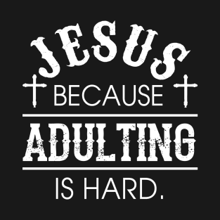 Jesus because Adulting is Hard Shirt Funny Humorous Christian Gift T-Shirt