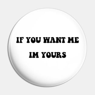 IF YOU WANT ME IM YOURS Pin