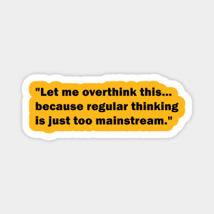 "Let me overthink this... because regular thinking is just too mainstream" Magnet