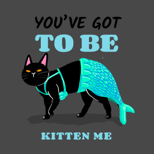 You've got to be kitten me - mermaid cat T-Shirt