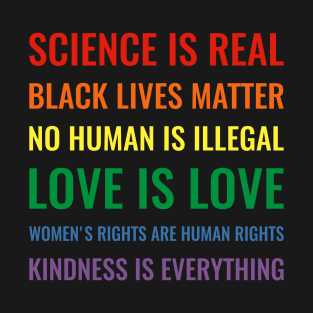 Science is real! Black lives matter! No human is illegal! Love is love! Women's rights are human rights! Kindness is everything! Shirt T-Shirt