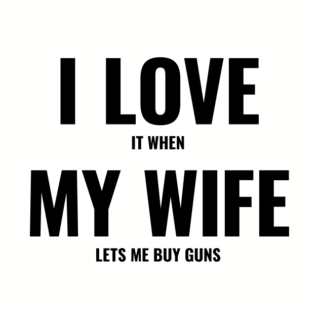 I Love It When My Wife Lets Me Buy Guns by The90sMall