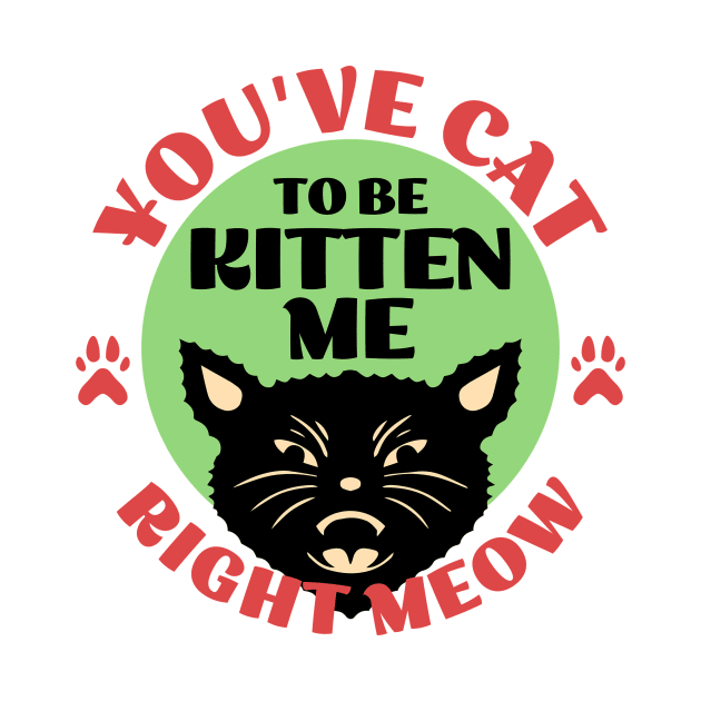 You've Cat To be Kitten Me by Flying Cat Designs