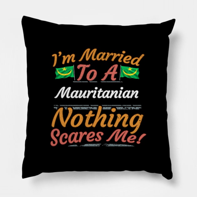 I'm Married To A Mauritanian Nothing Scares Me - Gift for Mauritanian From Mauritania Africa,Western Africa, Pillow by Country Flags