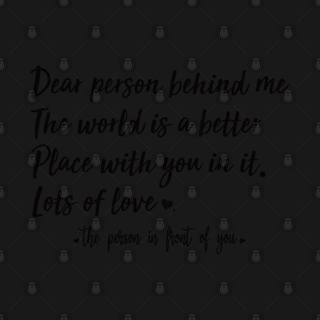 Dear Person Behind Me The World Is A Better Place With You In It by AdelDa