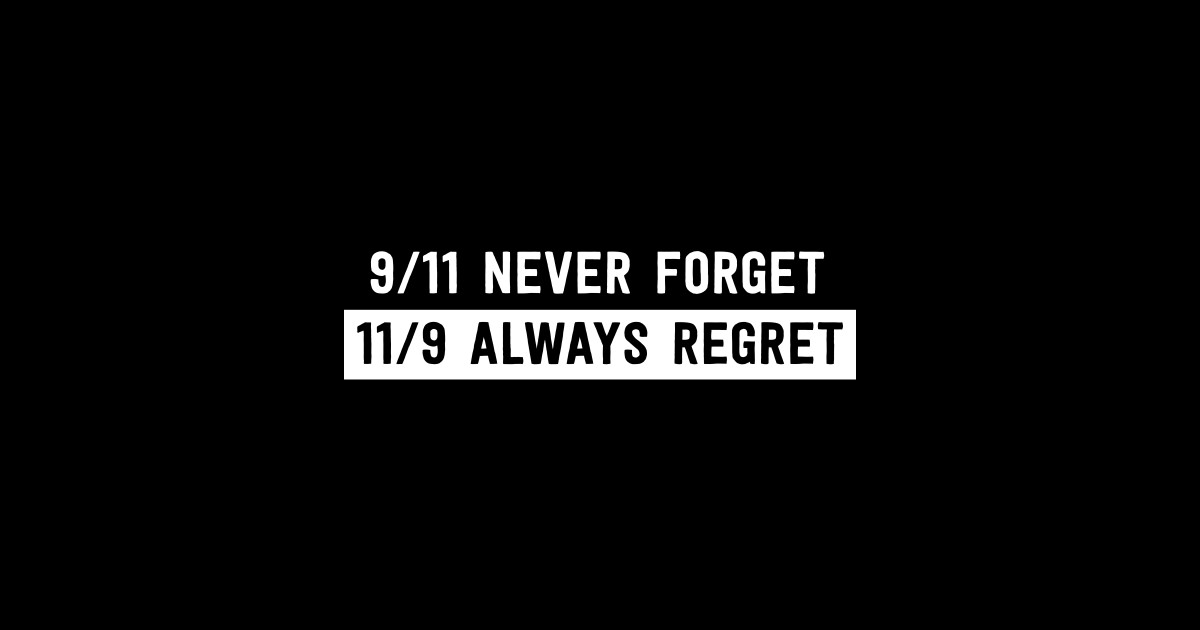 9/11 Never Forget. 11/9 Always Regret - Never Forget Always Regret ...