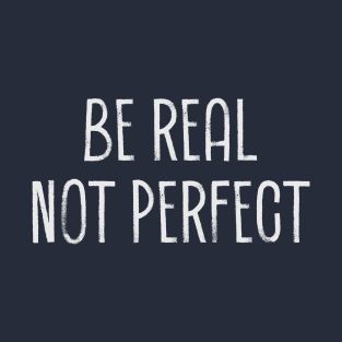 Be Real Not Perfect T-Shirt