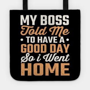 My Boss Told Me To Have A Good Day So I Went Home Tote