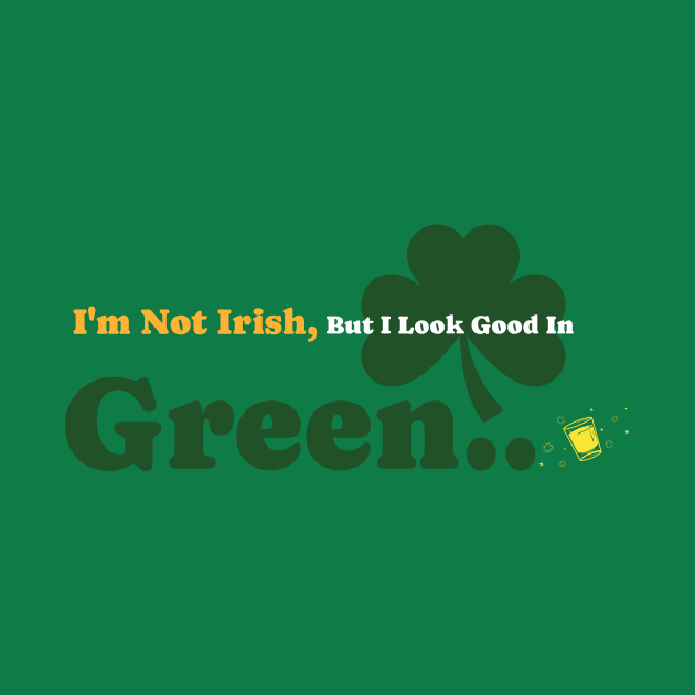 I'm not Irish, But I look Good In Green by Time Hack Tees