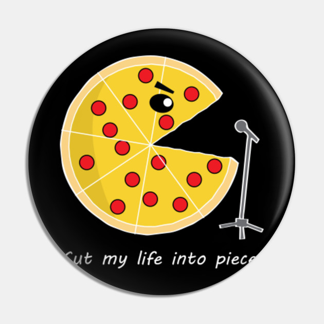 Cut My Life Into Pizza Cut My Life Into Pizza Pin Teepublic