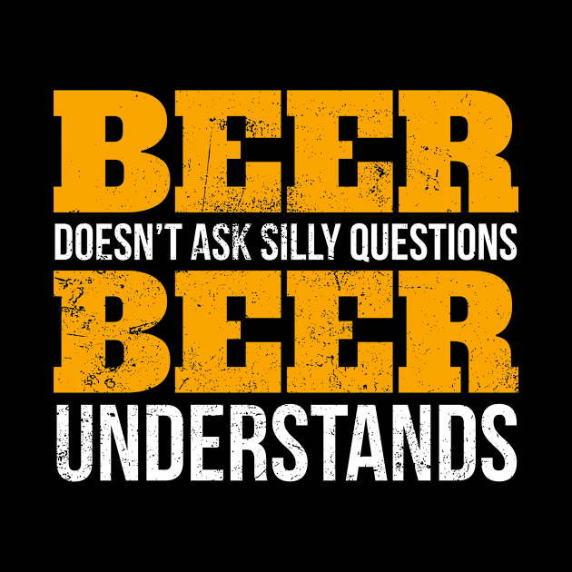 Beer doesn't ask questions beer understands funny T -Shirt by SzarlottaDesigns