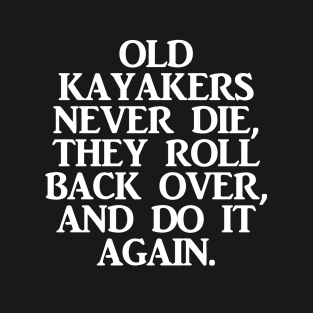 Old Kayakers Never Die, They Roll Back Over And Do It Again T-Shirt